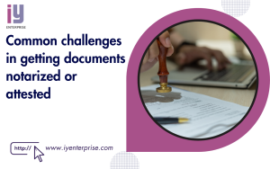 Common challenges in getting documents notarized or attested